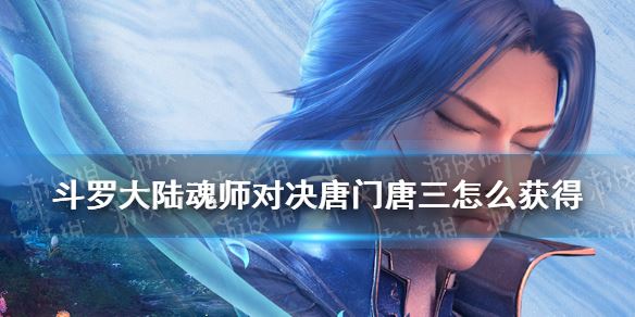 斗罗大陆魂师对决如何获得唐门唐三