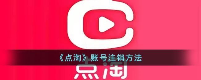 点淘账号怎么注销-点淘账号注销方法一览