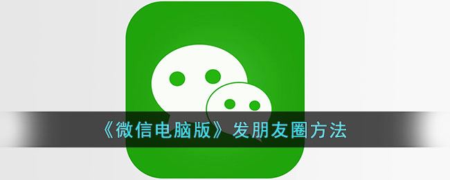 微信电脑版怎么发朋友圈-微信电脑版发朋友圈方