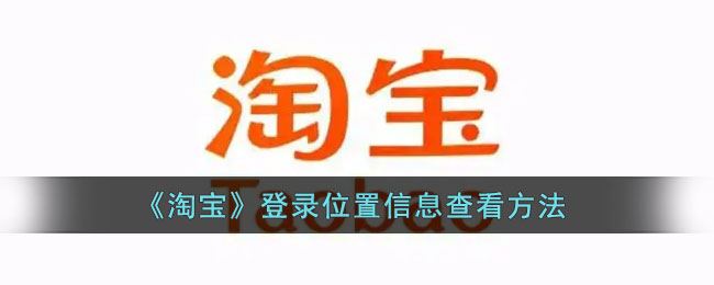 淘宝登录位置信息怎么查看-淘宝登录位置信息查