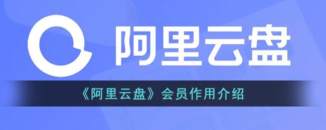 阿里云盘会员作用是什么-阿里云盘会员作用介绍