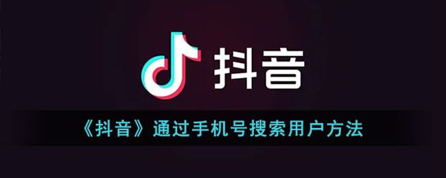 抖音怎么通过手机号搜索用户-抖音通过手机号搜