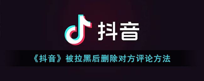 抖音被拉黑后怎么删除对方评论-抖音被拉黑后删