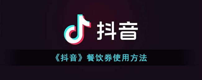 抖音餐饮券怎么使用-抖音餐饮券使用方法一览