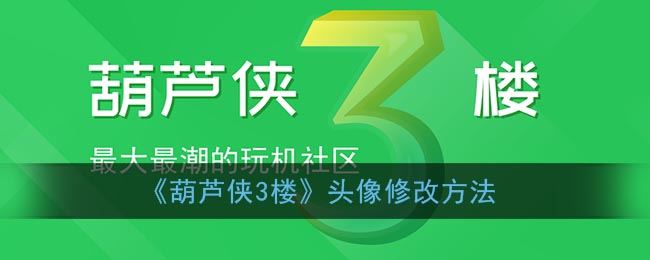 葫芦侠3楼头像怎么修改-葫芦侠3楼头像修改方法