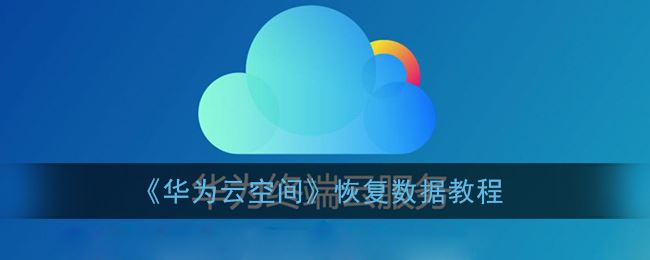 华为云空间怎么恢复数据-华为云空间恢复数据方