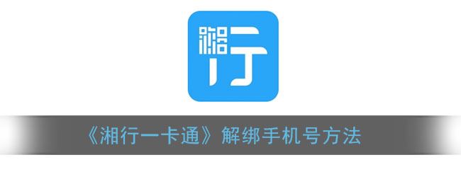 湘行一卡通怎么解绑手机号-湘行一卡通解绑手机