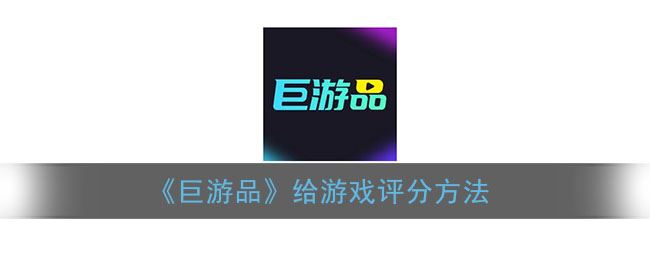 巨游品怎么给游戏评分-巨游品给游戏评分方法一