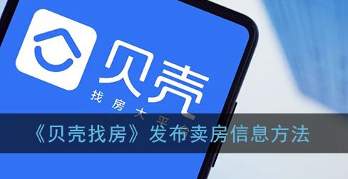 贝壳找房怎么发布卖房信息-贝壳找房发布卖房信