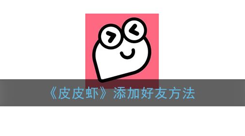 皮皮虾怎么添加好友