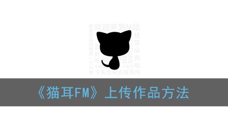 猫耳FM怎么上传作品-猫耳FM上传作品方法一览