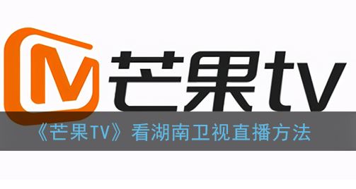 芒果TV怎么看湖南卫视直播-芒果TV看湖南卫视直播方法一览