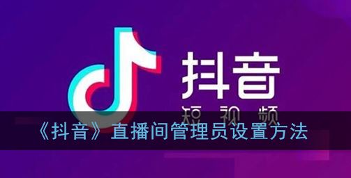 抖音直播间管理员怎么设置-抖音直播间管理员设