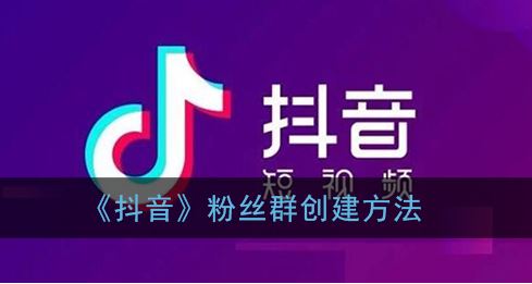 抖音粉丝群怎么创建-抖音粉丝群创建方法一览