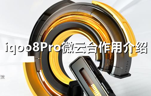 iqoo8Pro微云台有什么用-iqoo8Pro微云台作用介绍一览