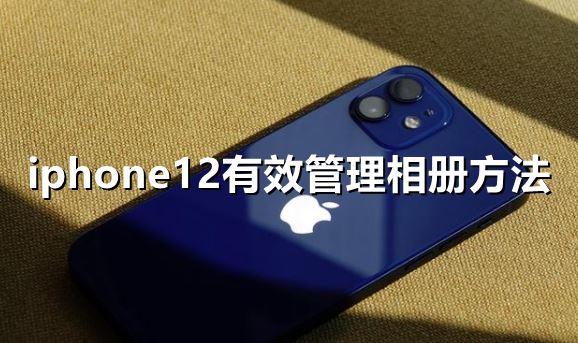 iphone12怎么有效管理相册-iphone12有效管理相册方法