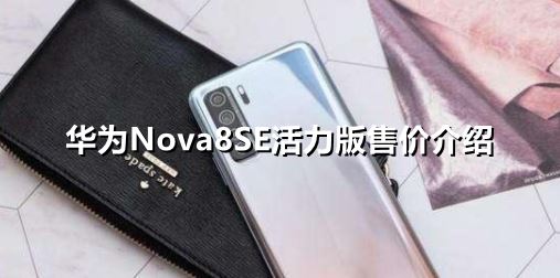 华为Nova8SE活力版售价多少-华为Nova8SE活力版售价