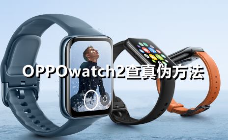 OPPOwatch2怎么查真伪-OPPOwatch2查真伪方法一览