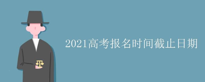 2021全国卷高考报名截止日期是什么时候-2021全国