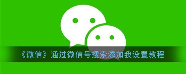 微信通过微信号搜索添加我怎么设置-微信通过微