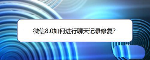 微信8.0怎么修复聊天记录-微信8.0修复聊天记录方